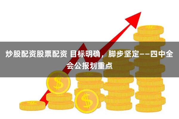 炒股配资股票配资 目标明确，脚步坚定——四中全会公报划重点