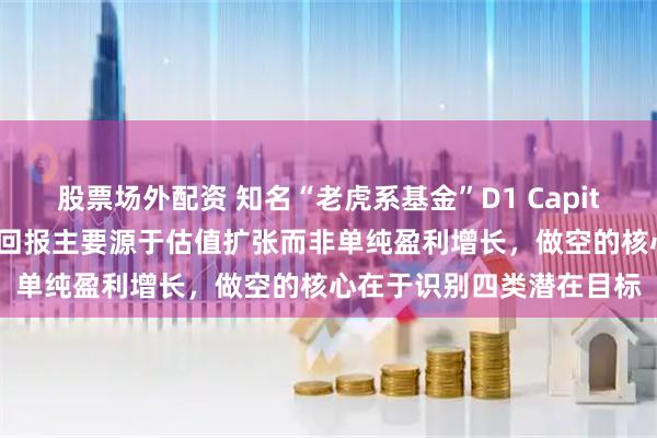 股票场外配资 知名“老虎系基金”D1 Capital的“投资艺术”：投资回报主要源于估值扩张而非单纯盈利增长，做空的核心在于识别四类潜在目标